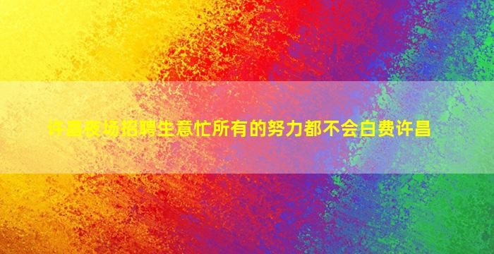 许昌夜场招聘生意忙所有的努力都不会白费许昌